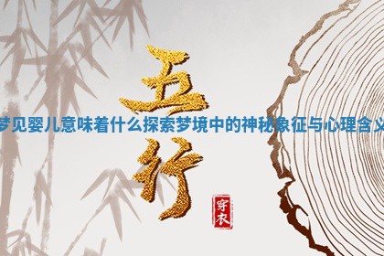梦见 🍒 婴儿意味着什么 探索梦境中的神秘象征与心 🚎 理含义