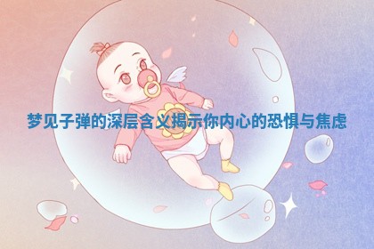 梦见子弹的深层含义揭 🏝 示你内心的恐惧与焦虑 🦏