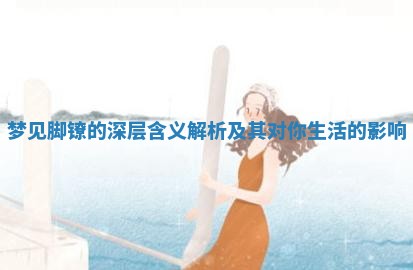 梦见脚镣的深层含义解析及其对 🗓 你生活的影响 💡