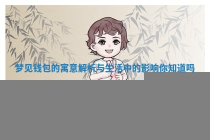 😑 梦见钱包的寓意 💳 解析与生活中的影响你知道吗