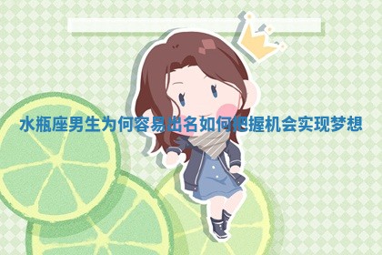 水瓶座男生为何容易出名 如何把握机会实 🍍 现梦想 👜